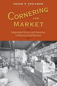 Cornering the Market: Independent Grocers and Innovation American Small Business