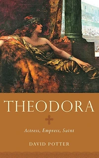 Theodora: Actress, Empress, Saint