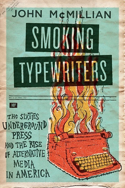 Smoking Typewriters: the Sixties Underground Press and Rise of Alternative Media America