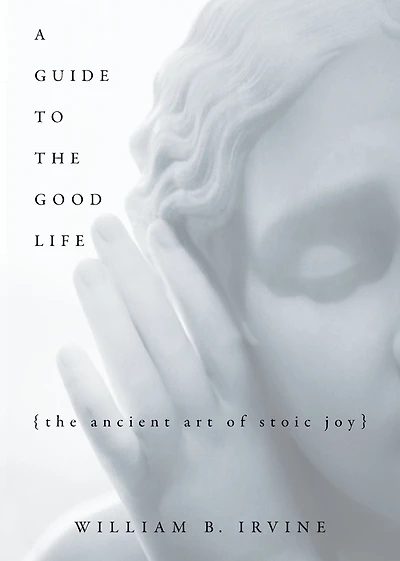 A Guide to The Good Life: Ancient Art of Stoic Joy