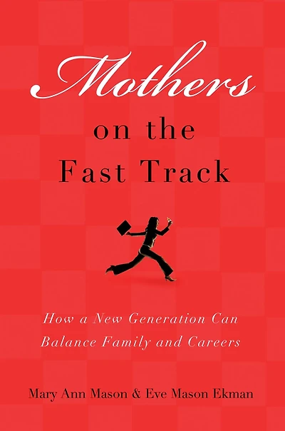 Mothers on the Fast Track: How a New Generation Can Balance Family and Careers