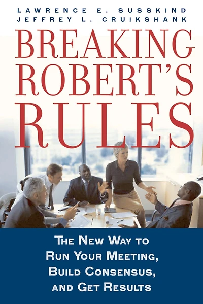 Breaking Robert's Rules: The New Way to Run Your Meeting, Build Consensus, and Get Results