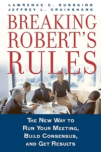 Breaking Robert's Rules: The New Way to Run Your Meeting, Build Consensus, and Get Results
