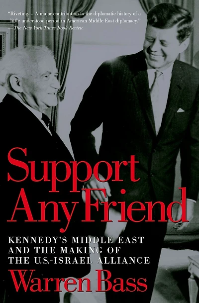 Support Any Friend: Kennedy's Middle East and the Making of U.S.-Israel Alliance