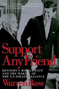 Support Any Friend: Kennedy's Middle East and the Making of U.S.-Israel Alliance