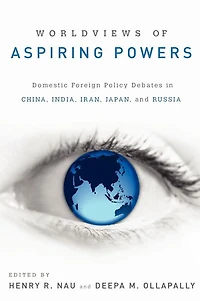 Worldviews of Aspiring Powers: Domestic Foreign Policy Debates China, India, Iran, Japan, and Russia