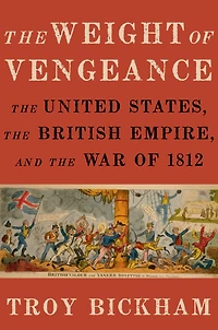 the Weight of Vengeance: United States, British Empire, and War 1812