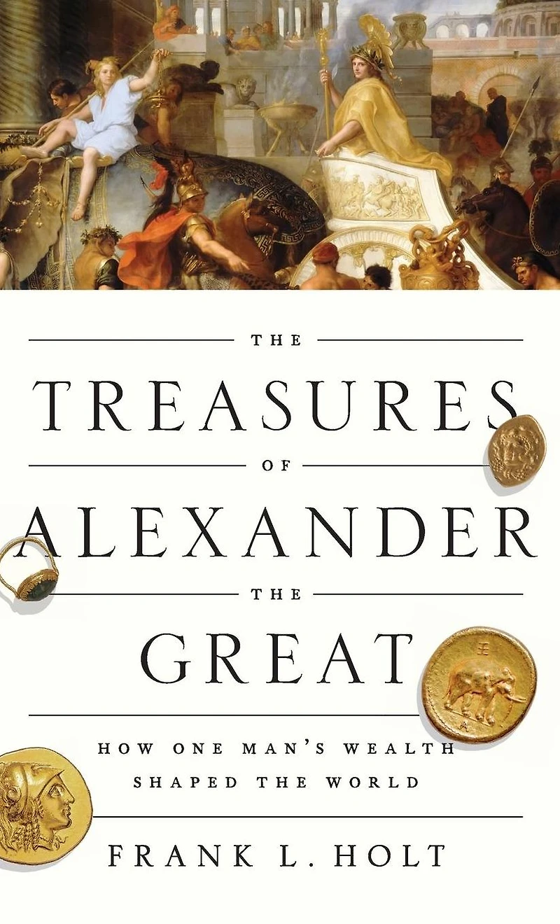 the Treasures of Alexander Great: How One Man's Wealth Shaped World
