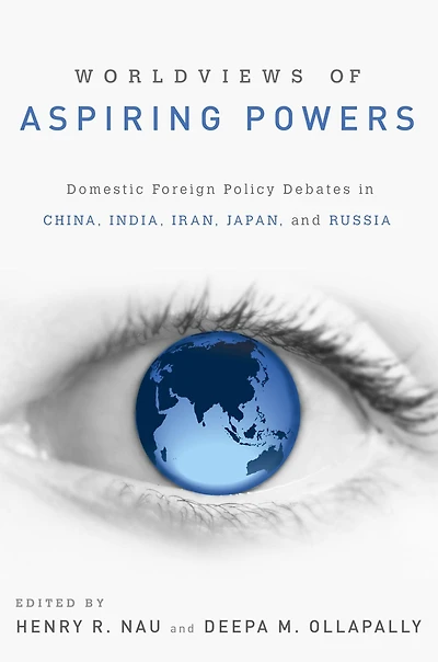 Worldviews of Aspiring Powers: Domestic Foreign Policy Debates China, India, Iran, Japan, and Russia