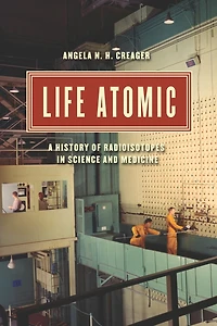 Life Atomic: A History of Radioisotopes Science and Medicine