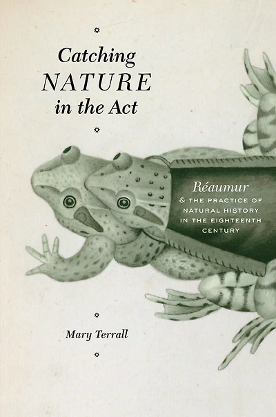 Catching Nature in the Act: Réaumur & the Practice of Natural History in the Eighteenth Century
