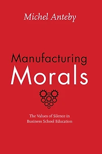 Manufacturing Morals: The Values of Silence Business School Education