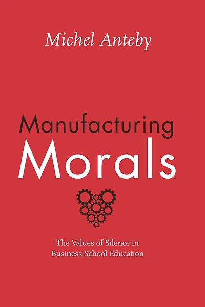 Manufacturing Morals: The Values of Silence Business School Education