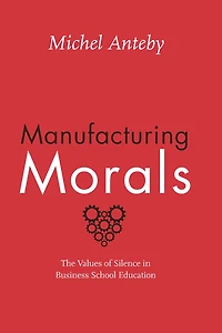 Manufacturing Morals: The Values of Silence Business School Education