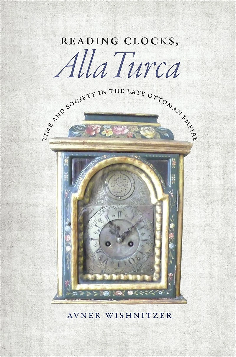 Reading Clocks, Alla Turca: Time and Society the Late Ottoman Empire