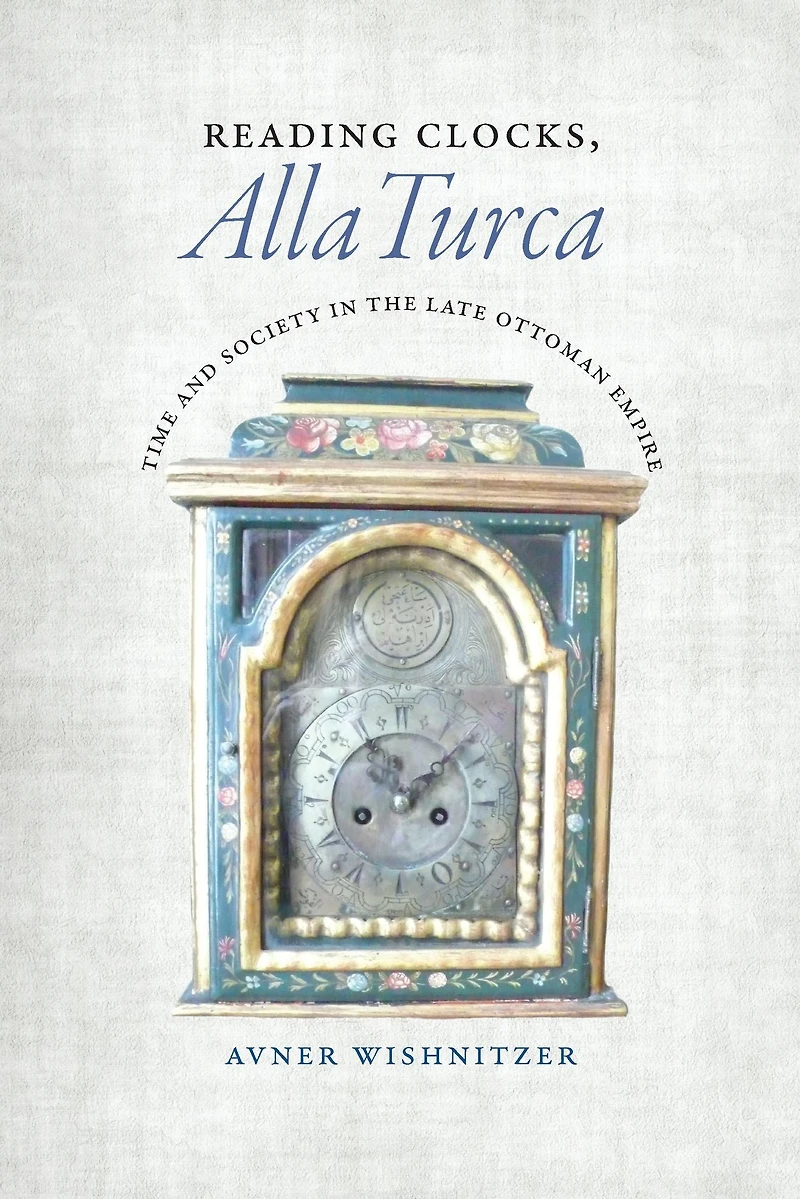 Reading Clocks, Alla Turca: Time and Society the Late Ottoman Empire