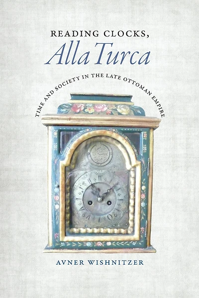 Reading Clocks, Alla Turca: Time and Society the Late Ottoman Empire
