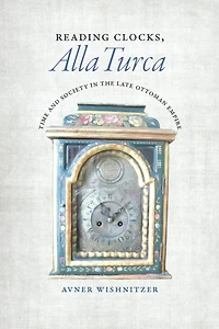 Reading Clocks, Alla Turca: Time and Society the Late Ottoman Empire