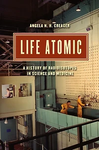 Life Atomic: A History of Radioisotopes Science and Medicine