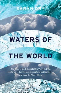 Waters of the World: Story Scientists Who Unraveled Mysteries Our Oceans, Atmosphere, and Ice Sheets Made Planet Whole