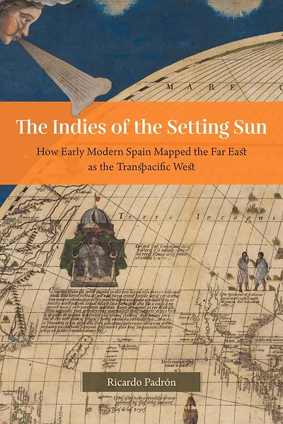 the Indies of Setting Sun: How Early Modern Spain Mapped Far East as Transpacific West