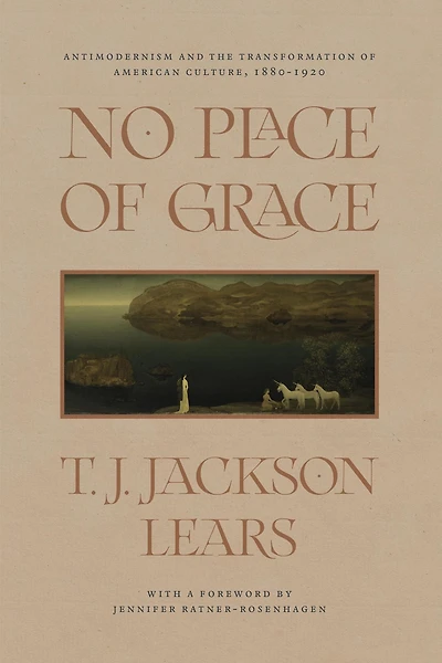 No Place of Grace: Antimodernism and the Transformation American Culture, 1880-1920