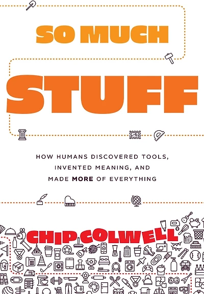 So Much Stuff: How Humans Discovered Tools, Invented Meaning, and Made More of Everything