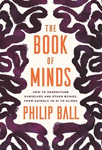 The Book of Minds: How to Understand Ourselves and Other Beings, from Animals AI Aliens