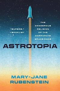 Astrotopia: the Dangerous Religion of Corporate Space Race