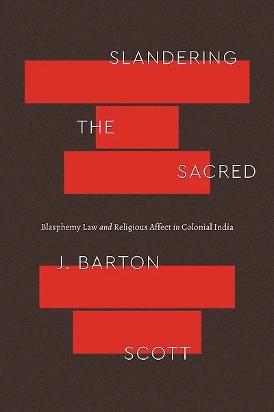 Slandering the Sacred: Blasphemy Law and Religious Affect Colonial India