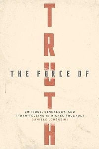 The Force of Truth: Critique, Genealogy, and Truth-Telling Michel Foucault