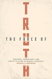 The Force of Truth: Critique, Genealogy, and Truth-Telling Michel Foucault