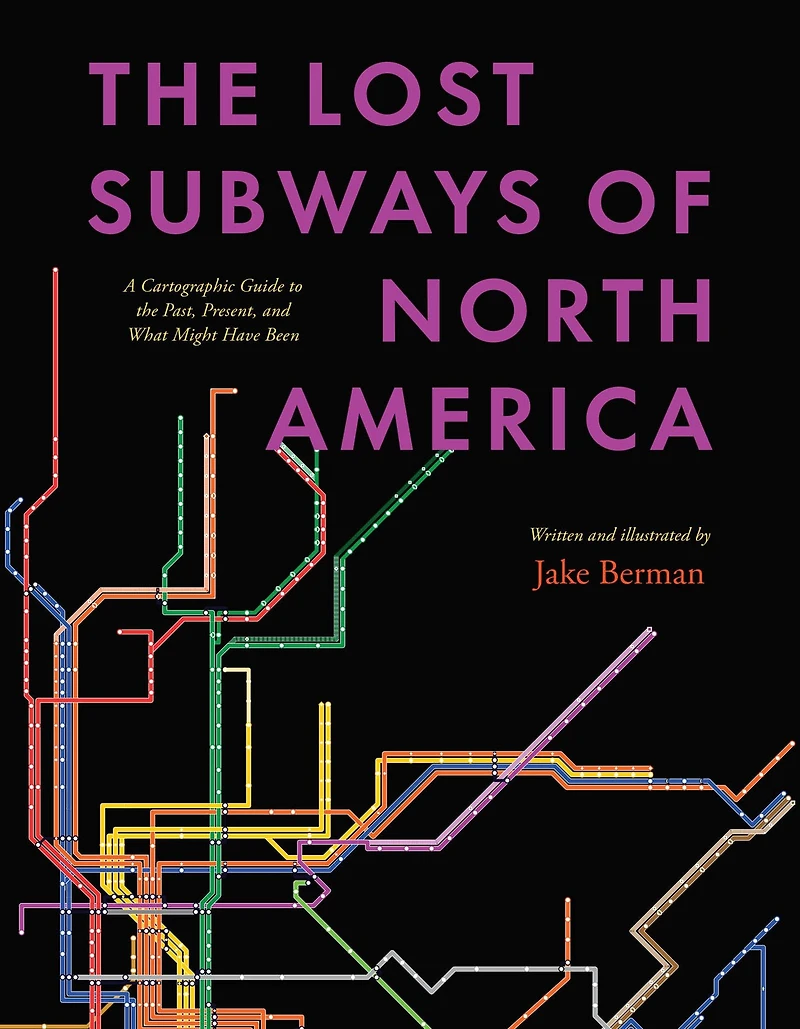 the Lost Subways of North America: A Cartographic Guide to Past, Present, and What Might Have Been