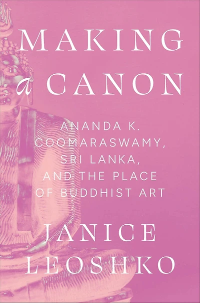 Making a Canon: Ananda K. Coomaraswamy, Sri Lanka, and the Place of Buddhist Art