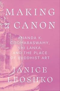 Making a Canon: Ananda K. Coomaraswamy, Sri Lanka, and the Place of Buddhist Art