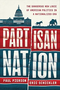 Partisan Nation: The Dangerous New Logic of American Politics a Nationalized Era