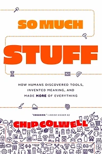 So Much Stuff: How Humans Discovered Tools, Invented Meaning, and Made More of Everything