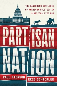 Partisan Nation: The Dangerous New Logic of American Politics a Nationalized Era