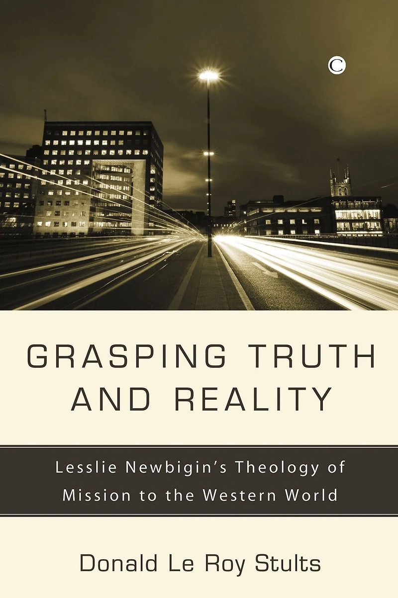 Grasping Truth and Reality: Lesslie Newbigin's Theology of Mission to the Western World