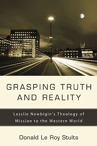 Grasping Truth and Reality: Lesslie Newbigin's Theology of Mission to the Western World