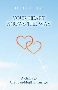 Your Heart Knows The Way: A Guide to Christian-Muslim Marriage