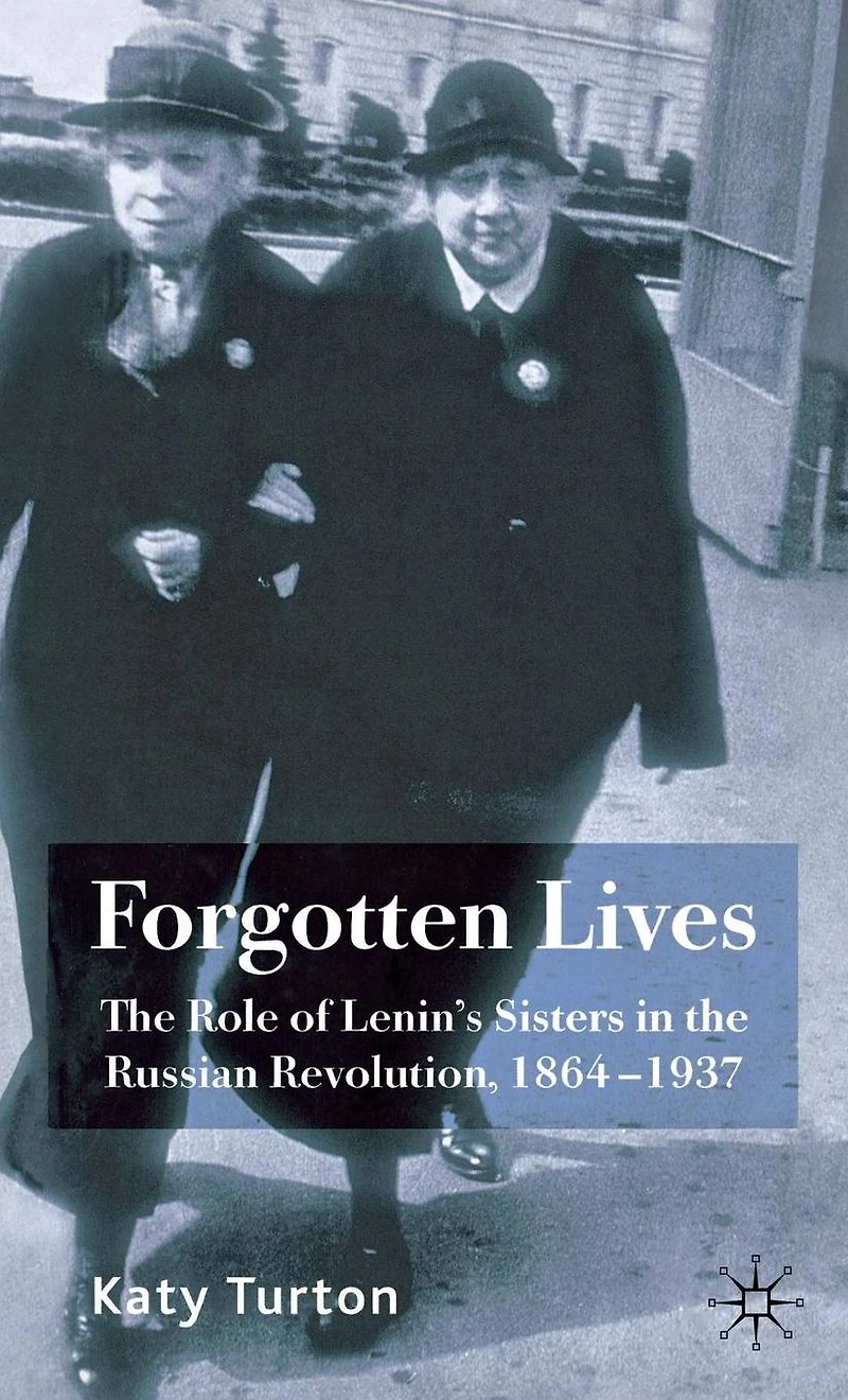 Forgotten Lives: the Role of Lenin's Sisters Russian Revolution, 1864-1937