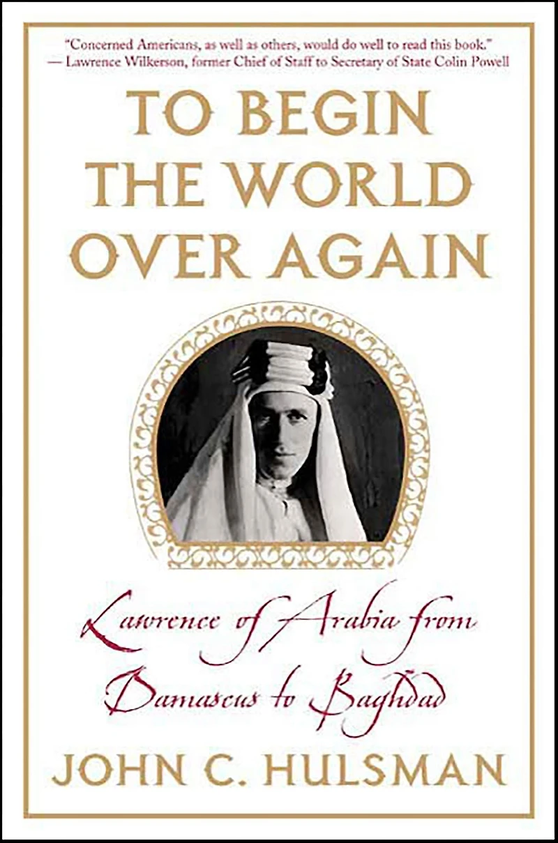 To Begin the World Over Again: Lawrence of Arabia from Damascus to Baghdad