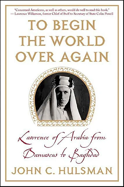 To Begin the World Over Again: Lawrence of Arabia from Damascus to Baghdad