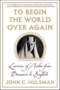 To Begin the World Over Again: Lawrence of Arabia from Damascus to Baghdad