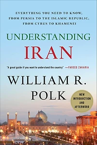 Understanding Iran: Everything You Need to Know, from Persia to the Islamic Republic, from Cyrus to Khamenei