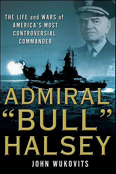 Admiral "Bull" Halsey: The Life and Wars of America's Most Controversial Commander