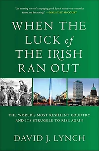 When the Luck of the Irish Ran Out: The World's Most Resilient Country and Its Struggle to Rise Again