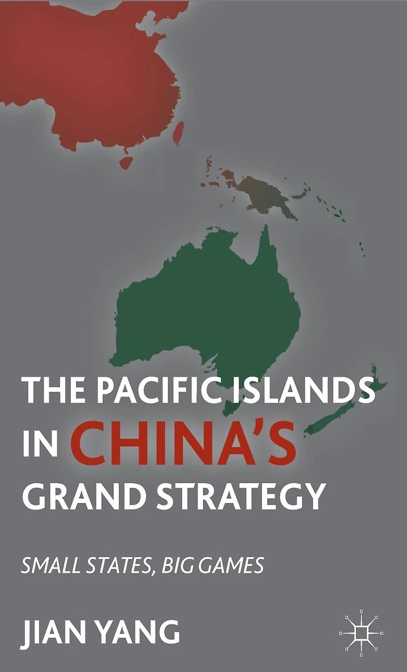The Pacific Islands China's Grand Strategy: Small States, Big Games