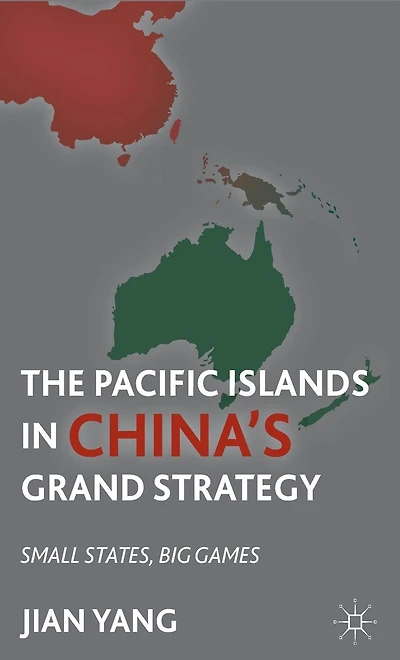 The Pacific Islands China's Grand Strategy: Small States, Big Games